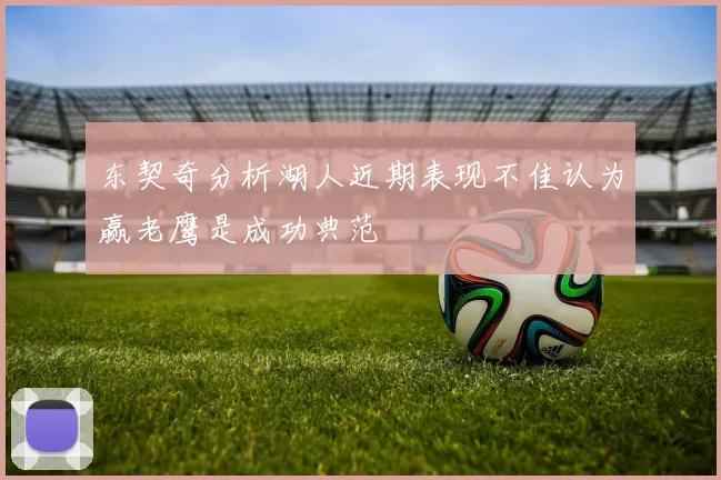 东契奇分析湖人近期表现不佳认为赢老鹰是成功典范