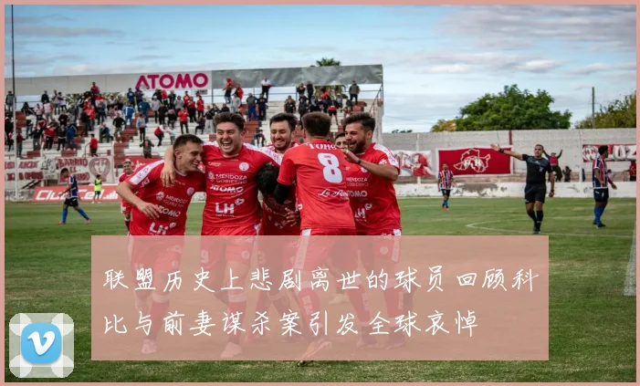 联盟历史上悲剧离世的球员回顾科比与前妻谋杀案引发全球哀悼