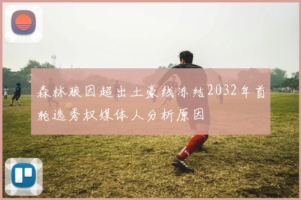 森林狼因超出土豪线冻结2032年首轮选秀权媒体人分析原因