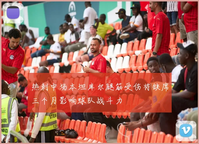 热刺中场本坦库尔腿筋受伤将缺席三个月影响球队战斗力