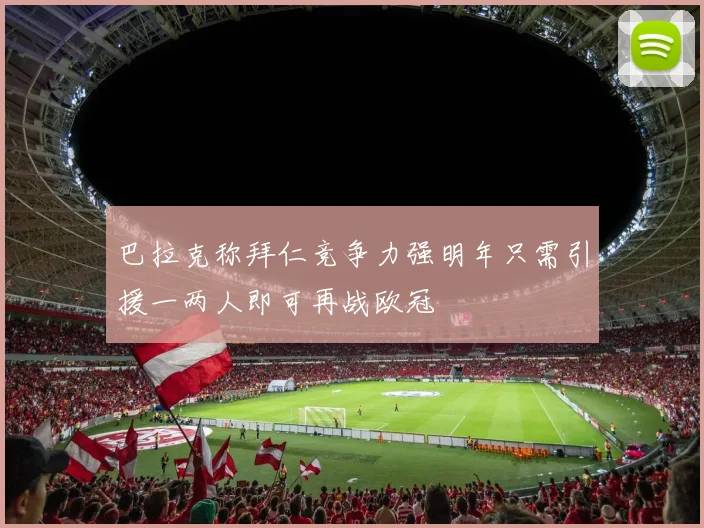 巴拉克称拜仁竞争力强明年只需引援一两人即可再战欧冠