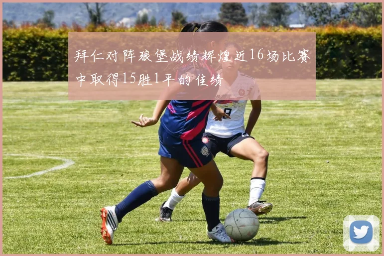 拜仁对阵狼堡战绩辉煌近16场比赛中取得15胜1平的佳绩